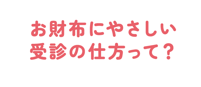 お財布にやさしい受診の仕方って？