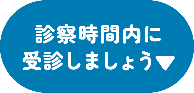 診察時間内に受診しましょう