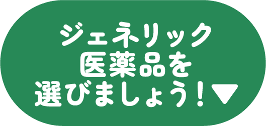 ジェネリック医薬品を選びましょう！